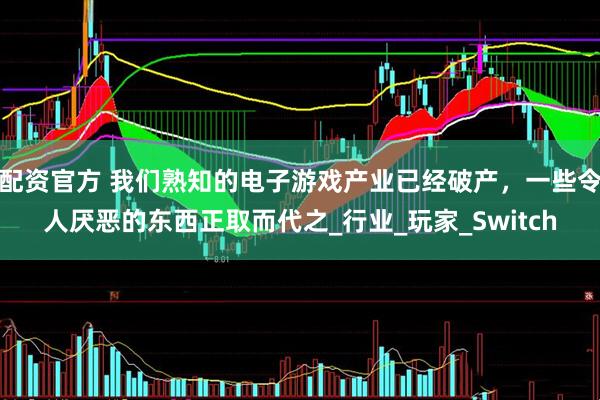 配资官方 我们熟知的电子游戏产业已经破产，一些令人厌恶的东西正取而代之_行业_玩家_Switch