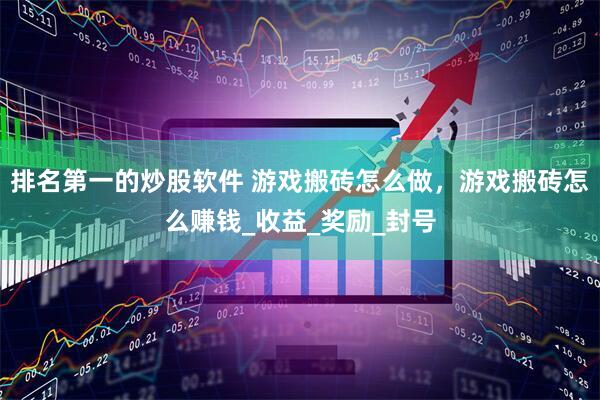 排名第一的炒股软件 游戏搬砖怎么做，游戏搬砖怎么赚钱_收益_奖励_封号