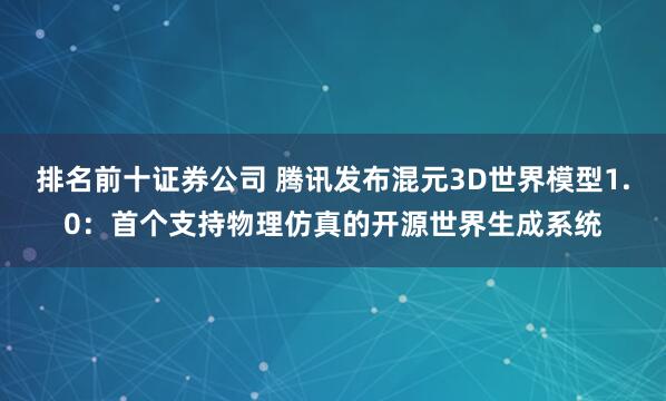 排名前十证券公司 腾讯发布混元3D世界模型1.0：首个支持物理仿真的开源世界生成系统