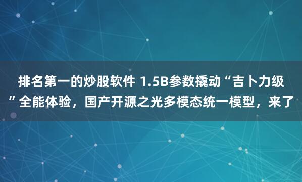排名第一的炒股软件 1.5B参数撬动“吉卜力级”全能体验，国产开源之光多模态统一模型，来了