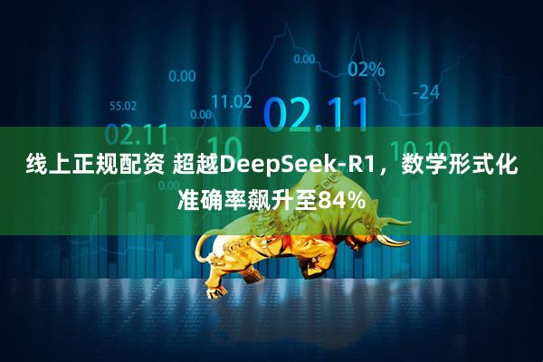 线上正规配资 超越DeepSeek-R1，数学形式化准确率飙升至84%