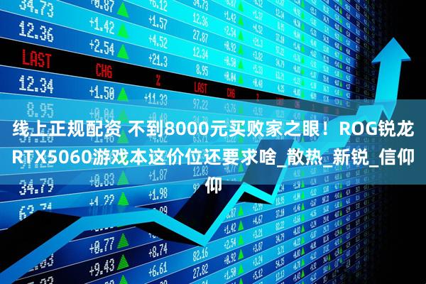 线上正规配资 不到8000元买败家之眼！ROG锐龙RTX5060游戏本这价位还要求啥_散热_新锐_信仰