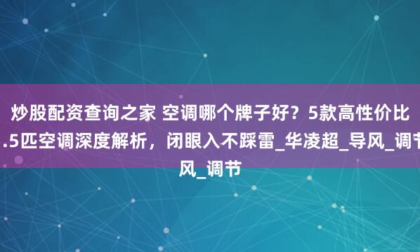 炒股配资查询之家 空调哪个牌子好？5款高性价比1.5匹空调深度解析，闭眼入不踩雷_华凌超_导风_调节
