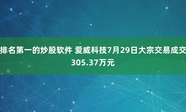 排名第一的炒股软件 爱威科技7月29日大宗交易成交305.37万元