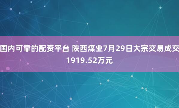 国内可靠的配资平台 陕西煤业7月29日大宗交易成交1919.52万元