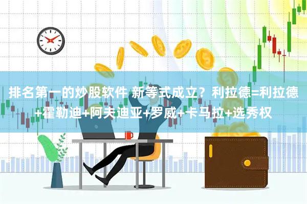 排名第一的炒股软件 新等式成立？利拉德=利拉德+霍勒迪+阿夫迪亚+罗威+卡马拉+选秀权