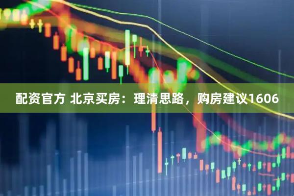 配资官方 北京买房：理清思路，购房建议1606