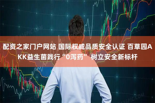 配资之家门户网站 国际权威品质安全认证 百草园AKK益生菌践行“0泻药” 树立安全新标杆