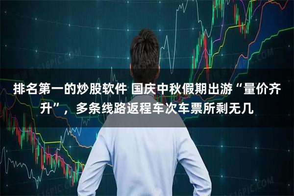 排名第一的炒股软件 国庆中秋假期出游“量价齐升”，多条线路返程车次车票所剩无几